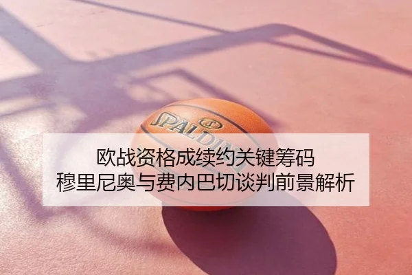 欧战资格成续约关键筹码 穆里尼奥与费内巴切谈判前景解析
