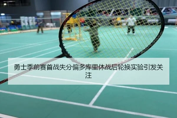 勇士季前赛首战失分偏多库里休战后轮换实验引发关注