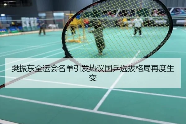 樊振东全运会名单引发热议国乒选拔格局再度生变